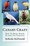 Canary Crazy : How to Keep, Breed, & Care for Canaries by Robirda Mcdonald